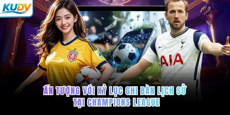 Ấn tượng với kỷ lục ghi bàn lịch sử tại Champions League