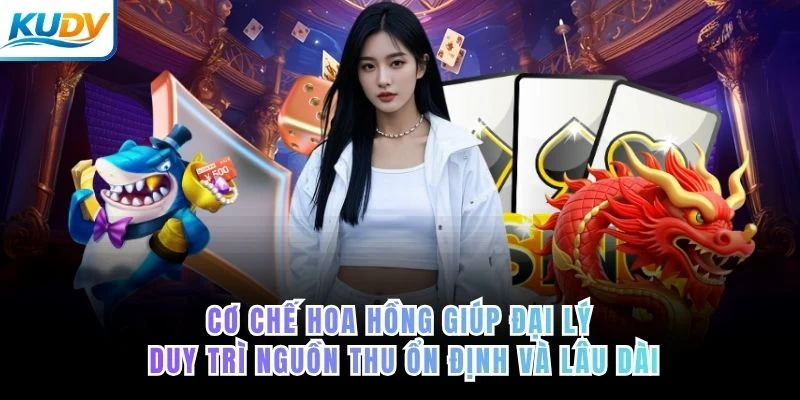 Cơ chế hoa hồng giúp đại lý duy trì nguồn thu ổn định và lâu dài của KUDV