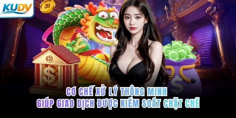 Cơ chế xử lý thông minh giúp giao dịch được kiểm soát chặt chẽ của KUDV