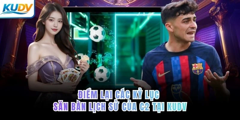 Điểm lại các kỷ lục săn bàn lịch sử của C2 tại KUDV