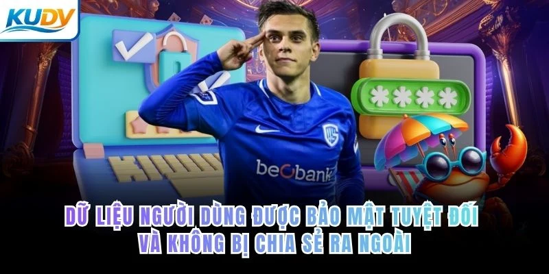 Dữ liệu người dùng được bảo mật tuyệt đối và không bị chia sẻ ra ngoài