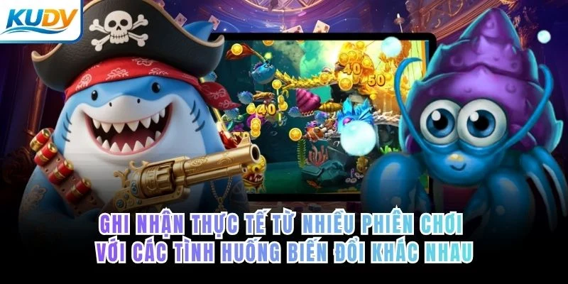 Ghi nhận thực tế từ nhiều phiên chơi với các tình huống biến đổi khác nhau