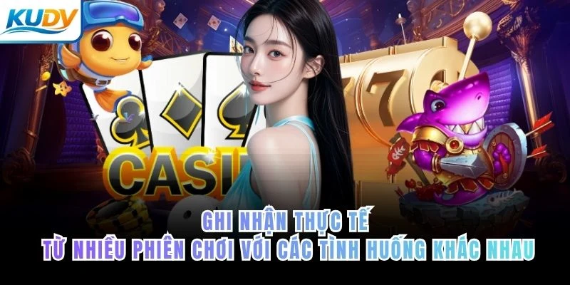 Ghi nhận thực tế từ nhiều phiên chơi với các tình huống khác nhau