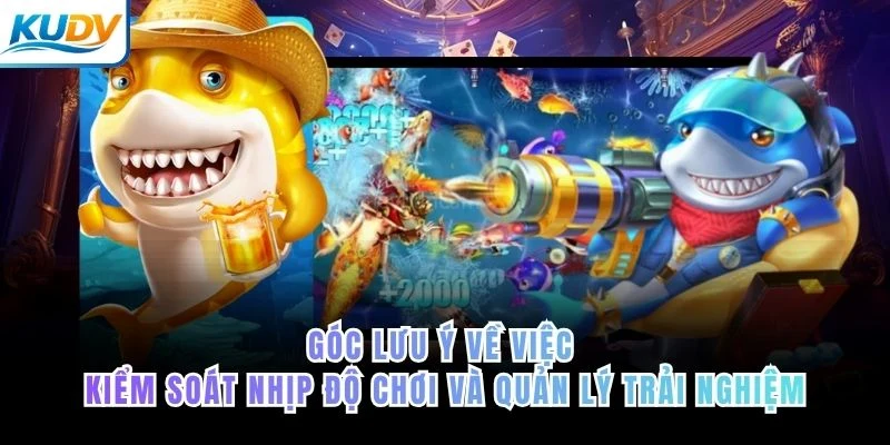 Góc lưu ý về việc kiểm soát nhịp độ chơi và quản lý trải nghiệm