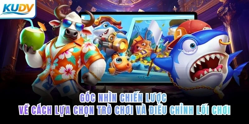 Góc nhìn chiến lược về cách lựa chọn trò chơi và điều chỉnh lối chơi