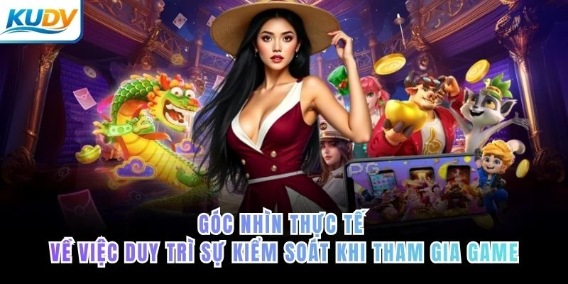 Góc nhìn thực tế về việc duy trì sự kiểm soát khi tham gia game