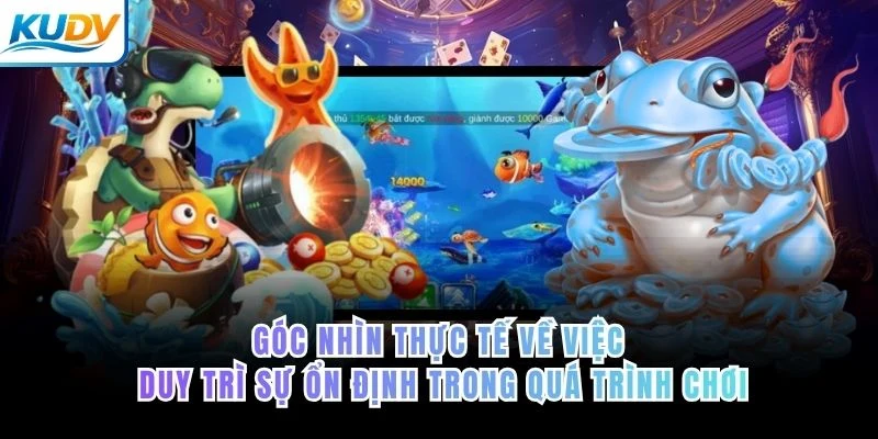 Góc nhìn thực tế về việc duy trì sự ổn định trong quá trình chơi