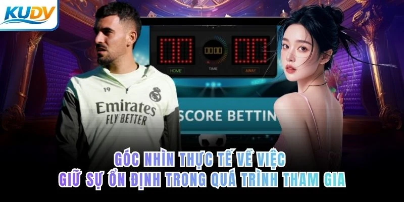 Góc nhìn thực tế về việc giữ sự ổn định trong quá trình tham gia