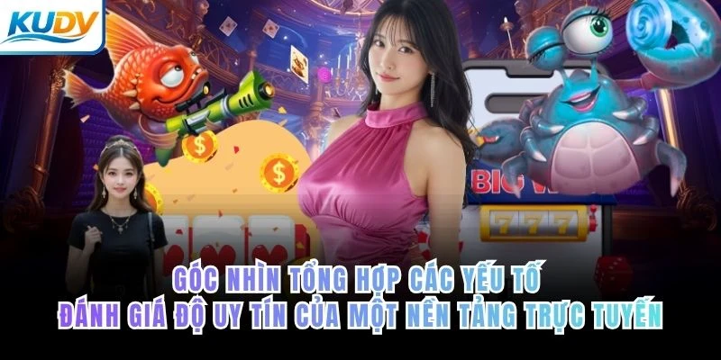Góc nhìn tổng hợp các yếu tố đánh giá độ uy tín của một nền tảng trực tuyến