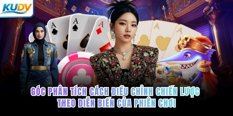Góc phân tích cách điều chỉnh chiến lược theo diễn biến của phiên chơi