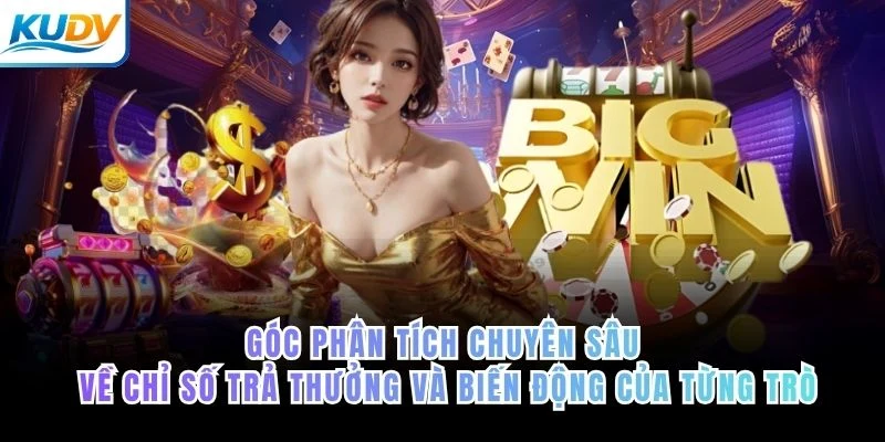 Góc phân tích chuyên sâu về chỉ số trả thưởng và biến động của từng trò