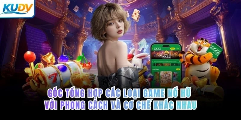 Góc tổng hợp các loại game nổ hũ với phong cách và cơ chế khác nhau