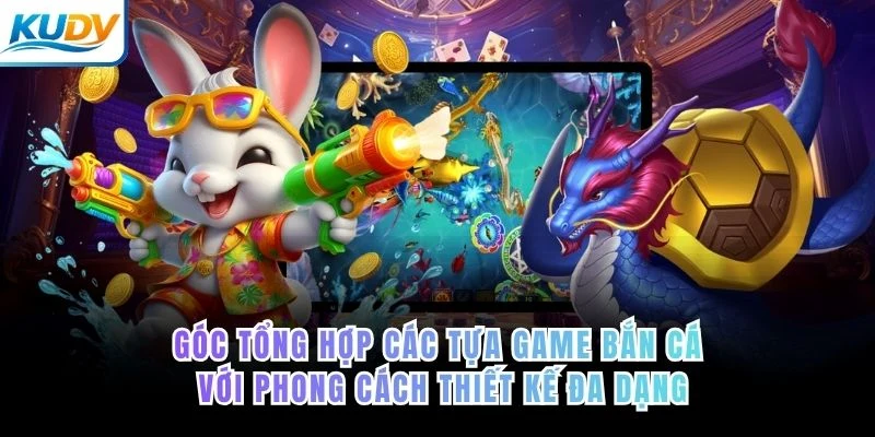 Góc tổng hợp các tựa game bắn cá với phong cách thiết kế đa dạng