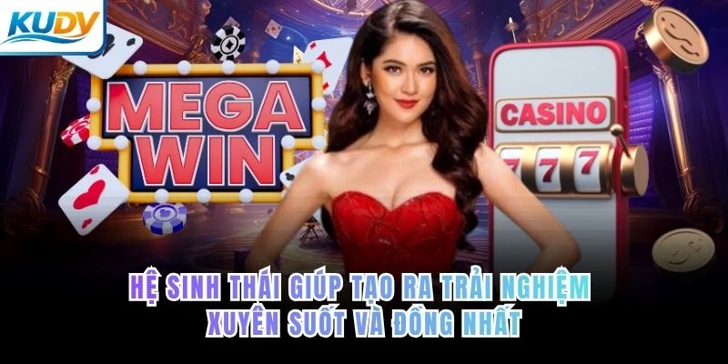 Hệ sinh thái giúp tạo ra trải nghiệm xuyên suốt và đồng nhất