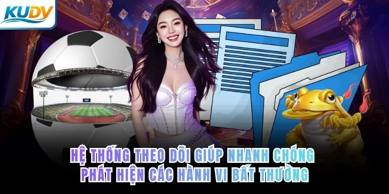 Hệ thống theo dõi giúp nhanh chóng phát hiện các hành vi bất thường