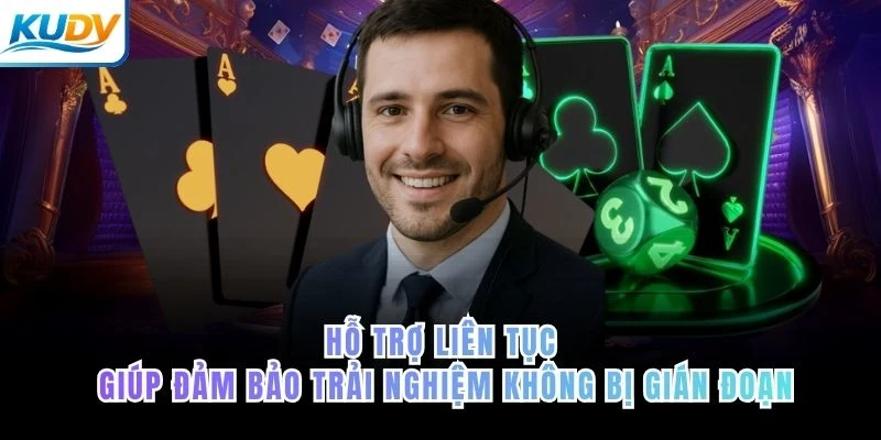 Hỗ trợ liên tục giúp đảm bảo trải nghiệm không bị gián đoạn