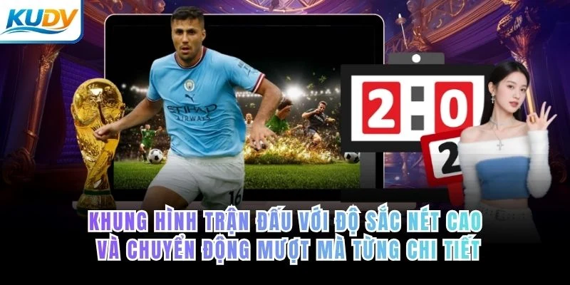 Khung hình trận đấu với độ sắc nét cao và chuyển động mượt mà từng chi tiết