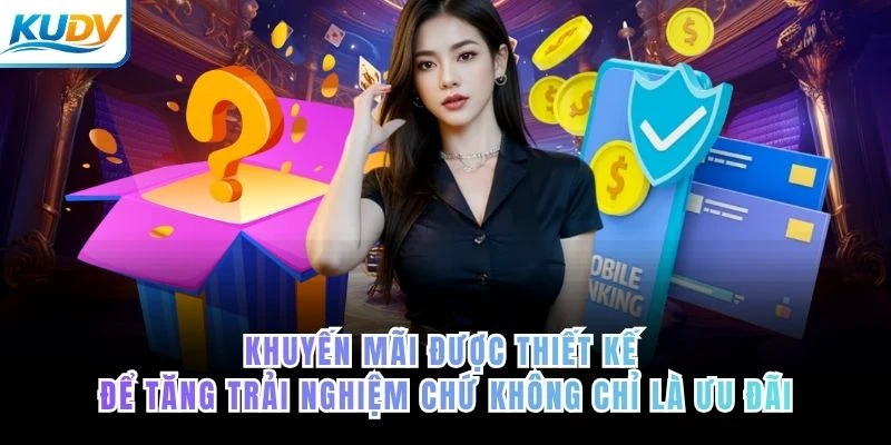 Khuyến mãi được thiết kế để tăng trải nghiệm chứ không chỉ là ưu đãi