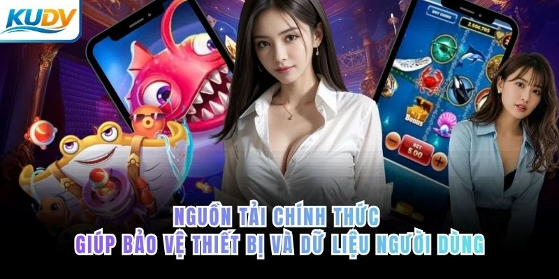 Nguồn tải chính thức giúp bảo vệ thiết bị và dữ liệu người dùng của KUDV