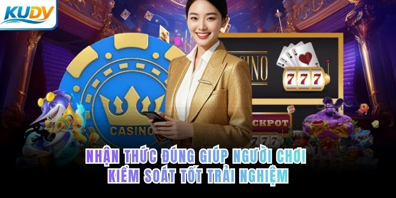 Nhận thức đúng giúp người chơi kiểm soát tốt trải nghiệm