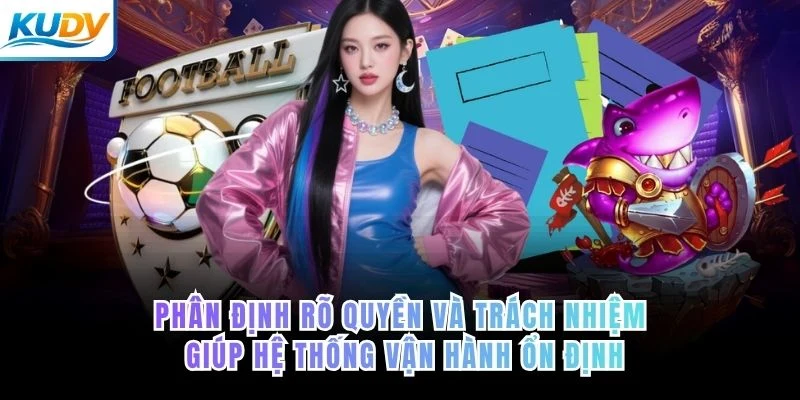 Phân định rõ quyền và trách nhiệm giúp hệ thống vận hành ổn định