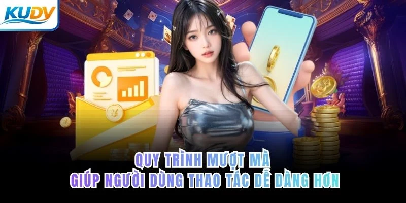 Quy trình mượt mà giúp người dùng thao tác dễ dàng hơn