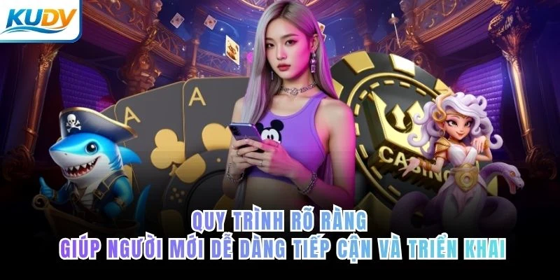 Quy trình rõ ràng giúp người mới dễ dàng tiếp cận và triển khai