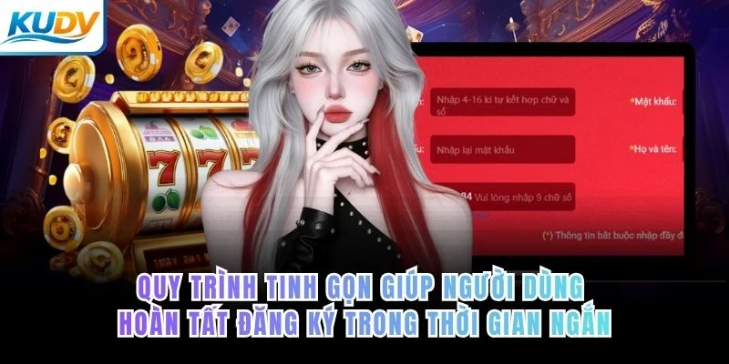 Quy trình tinh gọn giúp người dùng hoàn tất đăng ký trong thời gian ngắn