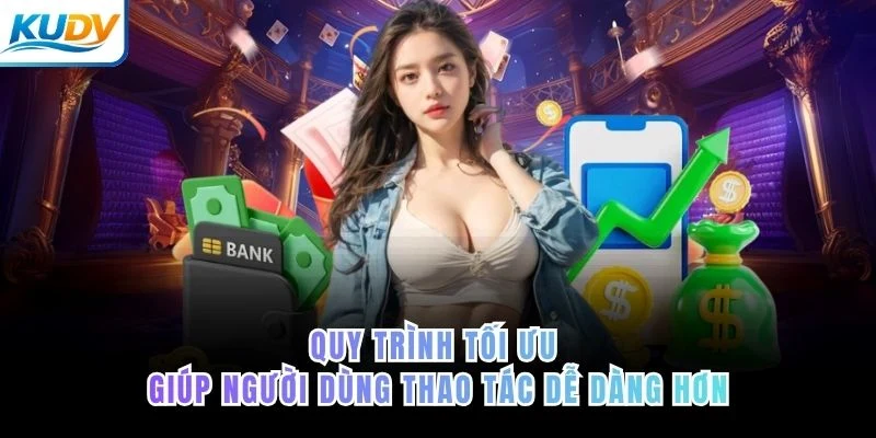 Quy trình tối ưu giúp người dùng thao tác dễ dàng hơn