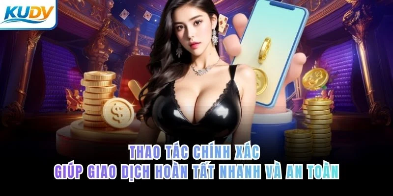 Thao tác chính xác giúp giao dịch hoàn tất nhanh và an toàn ở KUDV