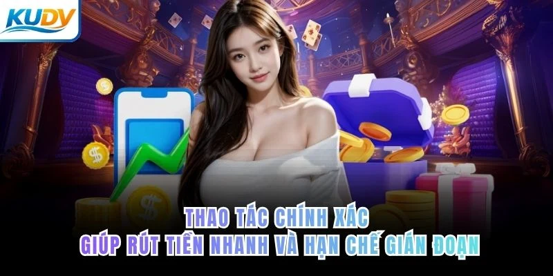 Thao tác chính xác giúp rút tiền nhanh và hạn chế gián đoạn