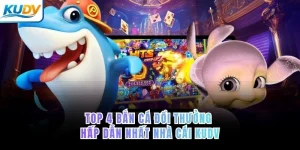 Top 4 bắn cá đổi thưởng hấp dẫn nhất nhà cái KUDV