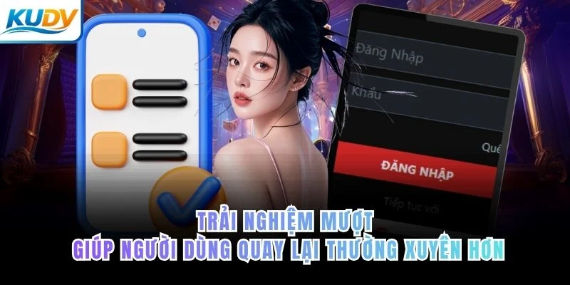 Trải nghiệm mượt giúp người dùng quay lại thường xuyên hơn