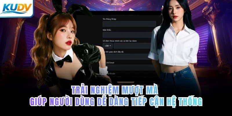 Trải nghiệm mượt mà giúp người dùng dễ dàng tiếp cận hệ thống