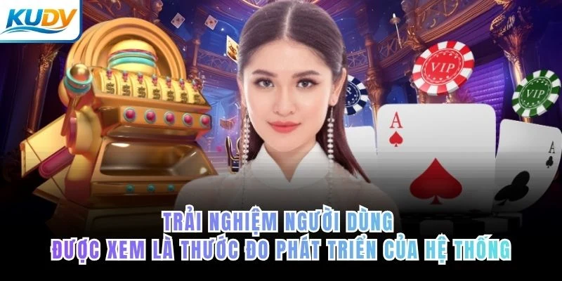 Trải nghiệm người dùng được xem là thước đo phát triển của hệ thống