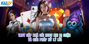 Truy cập nhà cái KUDV khi bị chặn và giải pháp xử lý lỗi