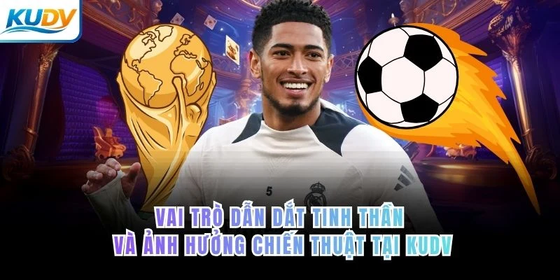 Vai trò dẫn dắt tinh thần và ảnh hưởng chiến thuật tại KUDV